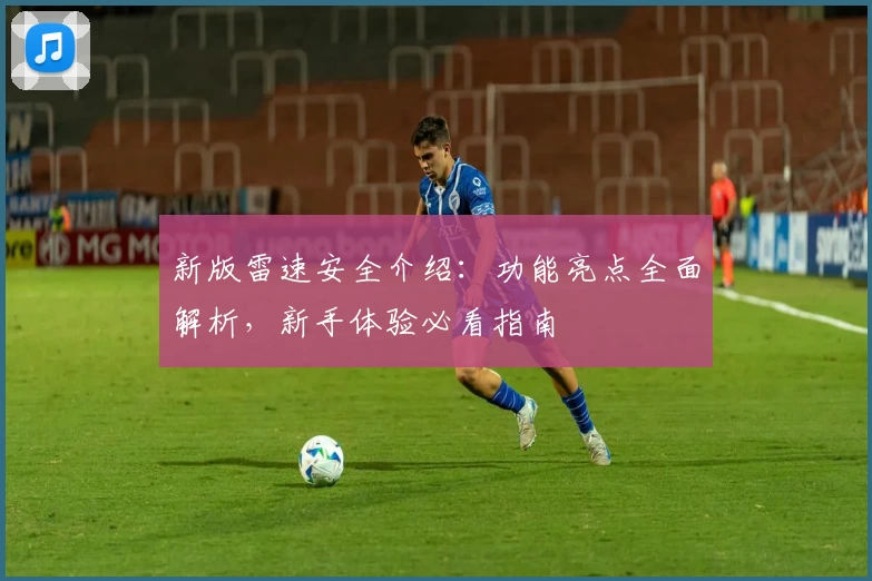 新版雷速安全介绍：功能亮点全面解析，新手体验必看指南