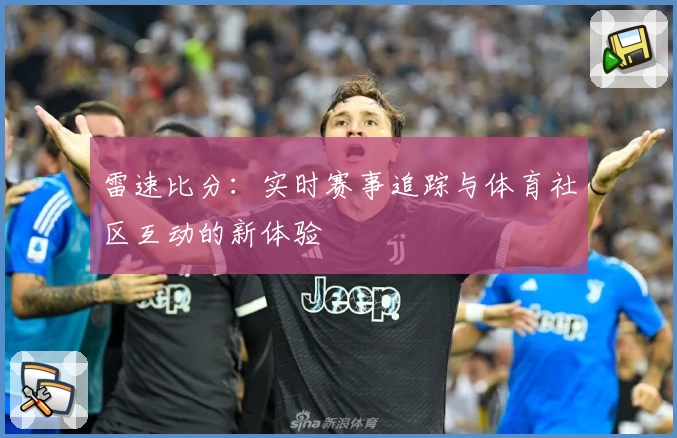 雷速比分：实时赛事追踪与体育社区互动的新体验