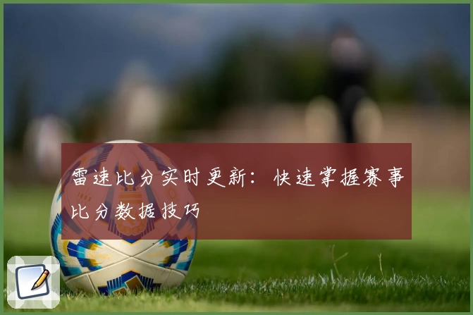 雷速比分实时更新：快速掌握赛事比分数据技巧