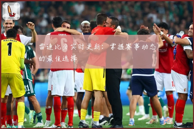 雷速比分实时更新：掌握赛事动态的最佳选择
