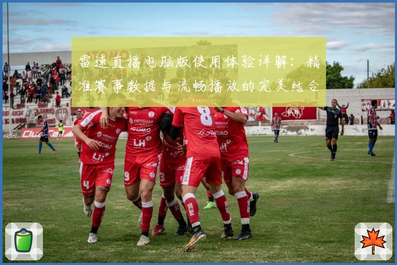 雷速直播电脑版使用体验详解：精准赛事数据与流畅播放的完美结合
