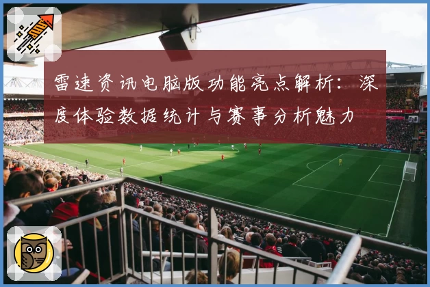 雷速资讯电脑版功能亮点解析：深度体验数据统计与赛事分析魅力