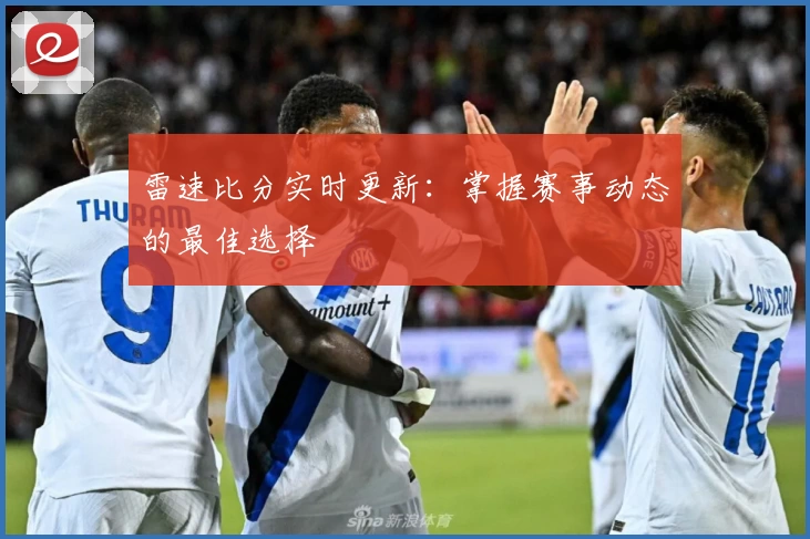 雷速比分实时更新：掌握赛事动态的最佳选择