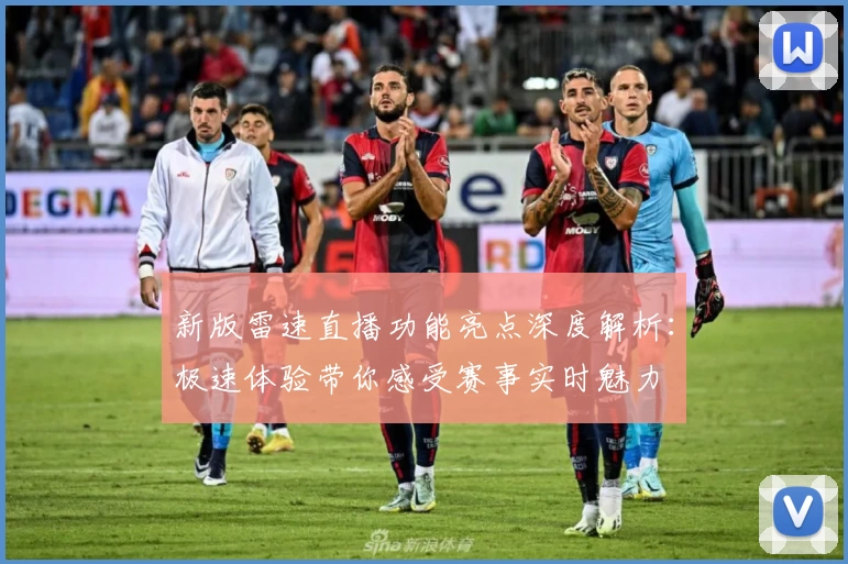 新版雷速直播功能亮点深度解析：极速体验带你感受赛事实时魅力