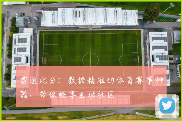 雷速比分：数据精准的体育赛事神器，带你畅享互动社区