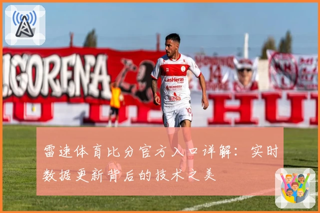雷速体育比分官方入口详解:实时数据更新背后的技术之美