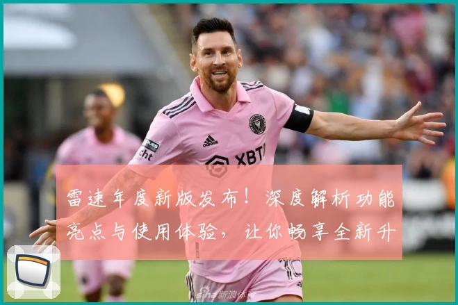 雷速年度新版发布！深度解析功能亮点与使用体验，让你畅享全新升级体验