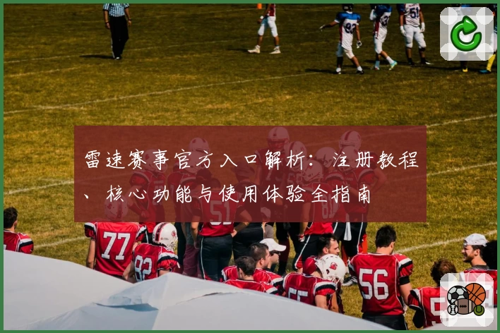 雷速赛事官方入口解析：注册教程、核心功能与使用体验全指南