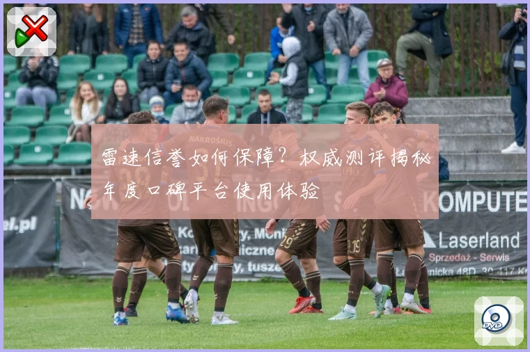雷速信誉如何保障？权威测评揭秘年度口碑平台使用体验