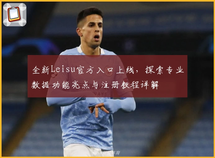 全新Leisu官方入口上线，探索专业数据功能亮点与注册教程详解