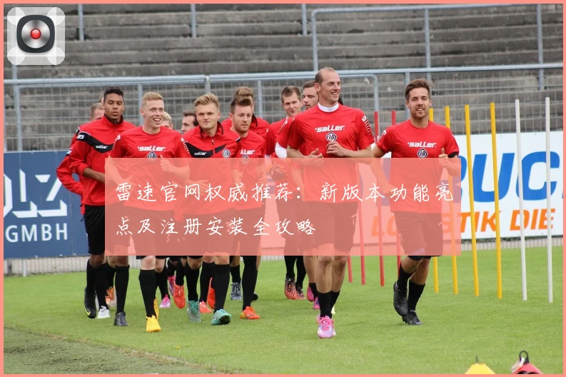 雷速官网权威推荐：新版本功能亮点及注册安装全攻略
