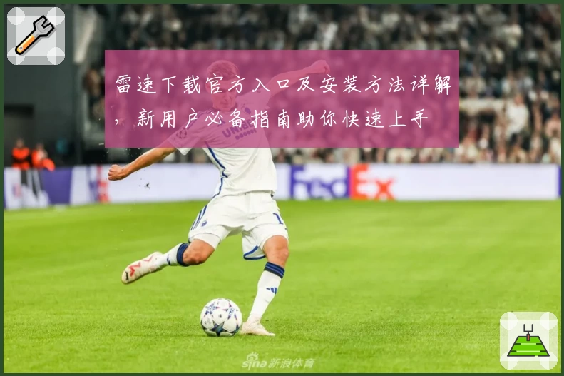 雷速下载官方入口及安装方法详解，新用户必备指南助你快速上手