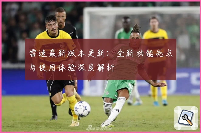 雷速最新版本更新：全新功能亮点与使用体验深度解析