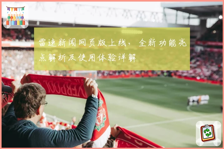 雷速新闻网页版上线，全新功能亮点解析及使用体验详解