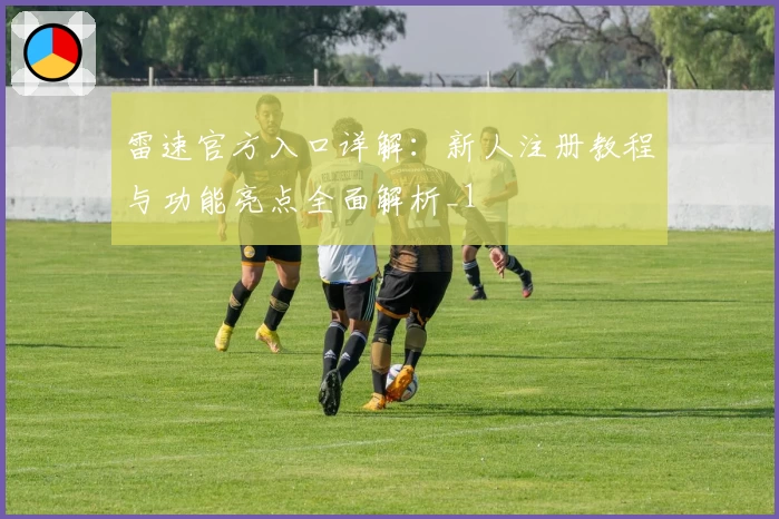 雷速官方入口详解：新人注册教程与功能亮点全面解析_1