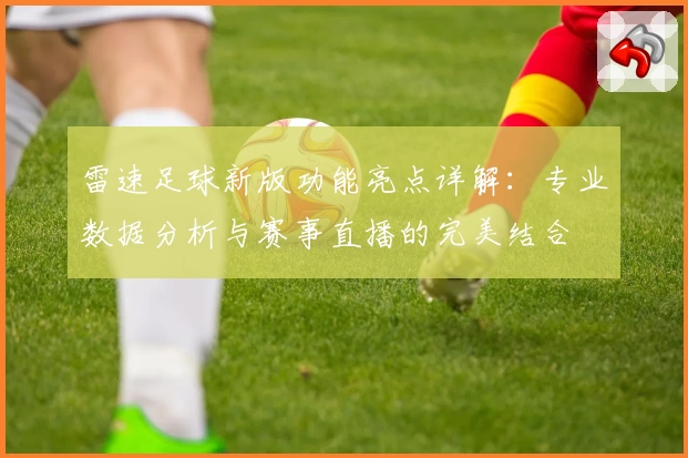 雷速足球新版功能亮点详解：专业数据分析与赛事直播的完美结合