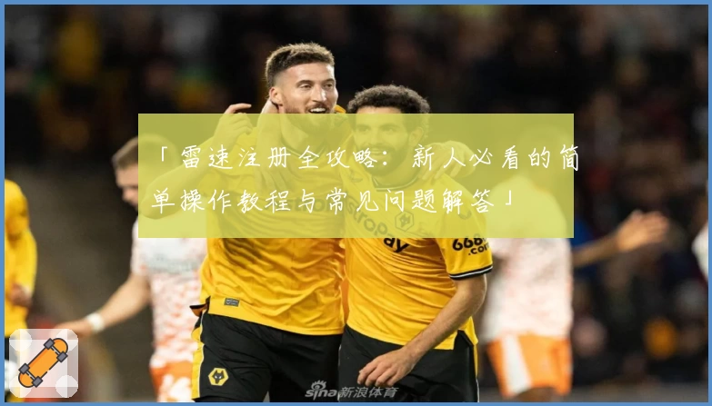 「雷速注册全攻略：新人必看的简单操作教程与常见问题解答」