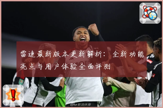 雷速最新版本更新解析：全新功能亮点与用户体验全面评测