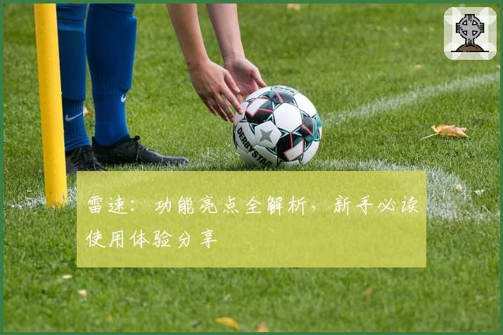 雷速：功能亮点全解析，新手必读使用体验分享