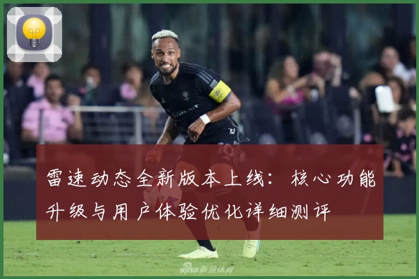 雷速动态全新版本上线：核心功能升级与用户体验优化详细测评