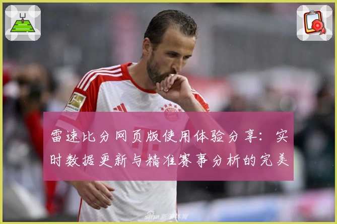 雷速比分网页版使用体验分享:实时数据更新与精准赛事分析的完美结合