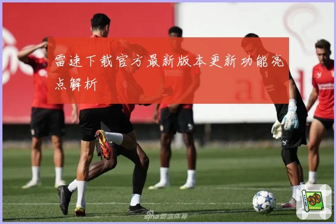 雷速下载官方最新版本更新功能亮点解析