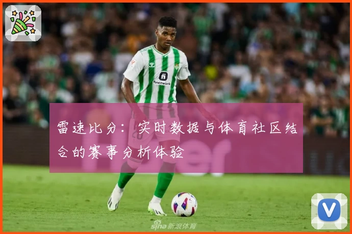 雷速比分：实时数据与体育社区结合的赛事分析体验