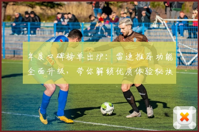 年度口碑榜单出炉：雷速推荐功能全面升级，带你解锁优质体验秘诀