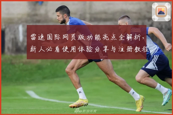 雷速国际网页版功能亮点全解析，新人必看使用体验分享与注册教程