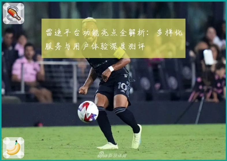 雷速平台功能亮点全解析:多样化服务与用户体验深度测评