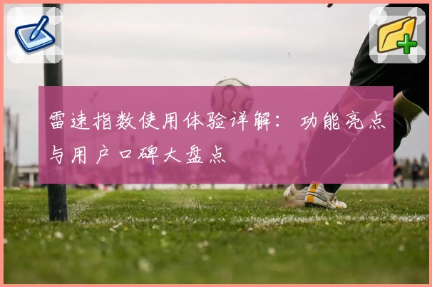 雷速指数使用体验详解：功能亮点与用户口碑大盘点