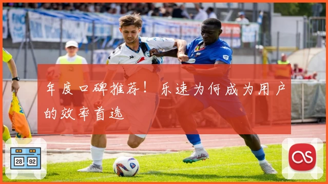 年度口碑推荐！乐速为何成为用户的效率首选