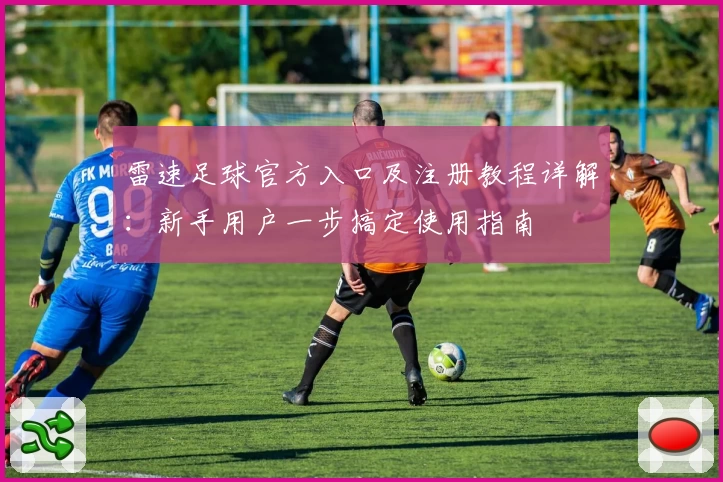 雷速足球官方入口及注册教程详解：新手用户一步搞定使用指南