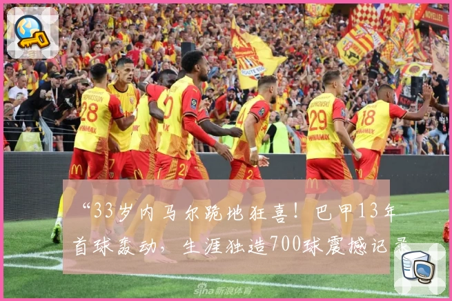 “33岁内马尔跪地狂喜！巴甲13年首球轰动，生涯独造700球震撼记录！”
