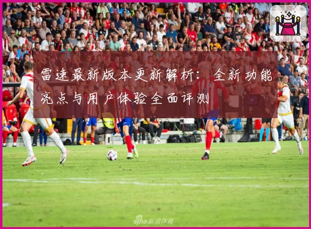 雷速最新版本更新解析：全新功能亮点与用户体验全面评测