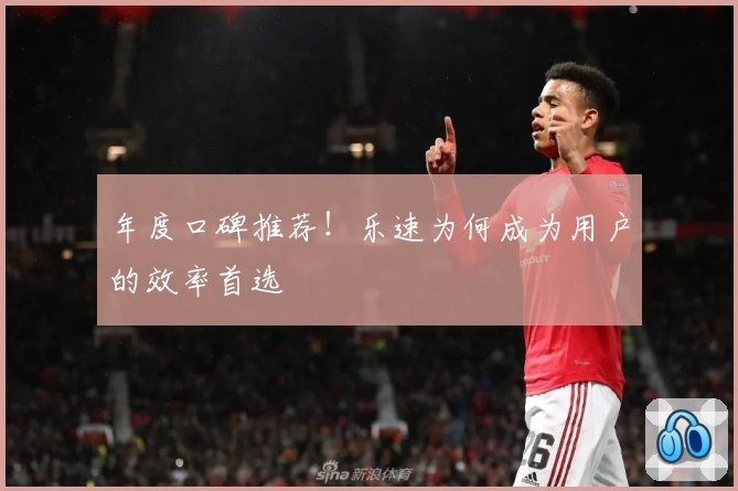 年度口碑推荐！乐速为何成为用户的效率首选