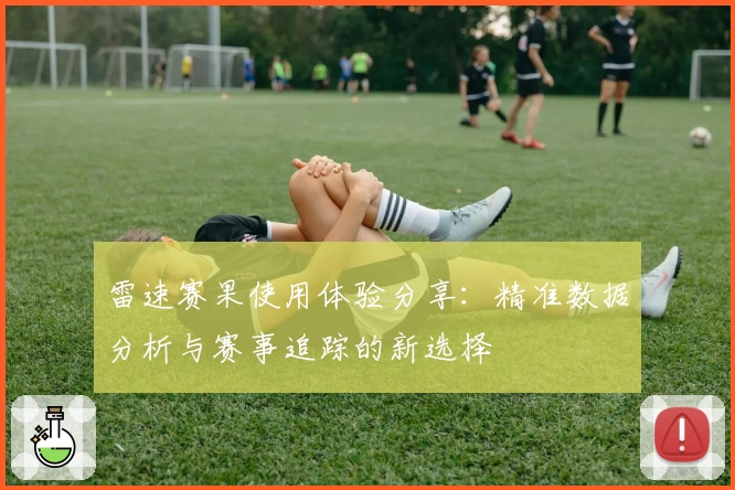 雷速赛果使用体验分享：精准数据分析与赛事追踪的新选择