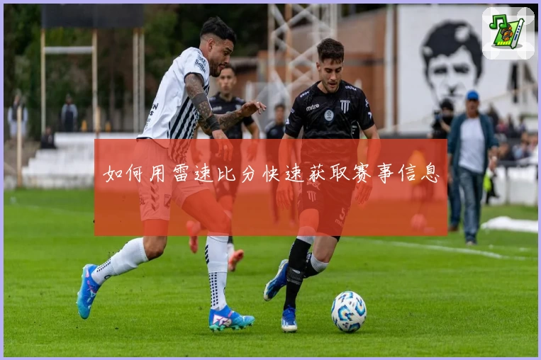 如何用雷速比分快速获取赛事信息