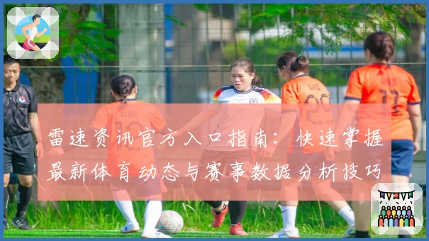 雷速资讯官方入口指南：快速掌握最新体育动态与赛事数据分析技巧