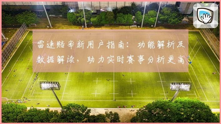 雷速赔率新用户指南:功能解析及数据解读,助力实时赛事分析更高效