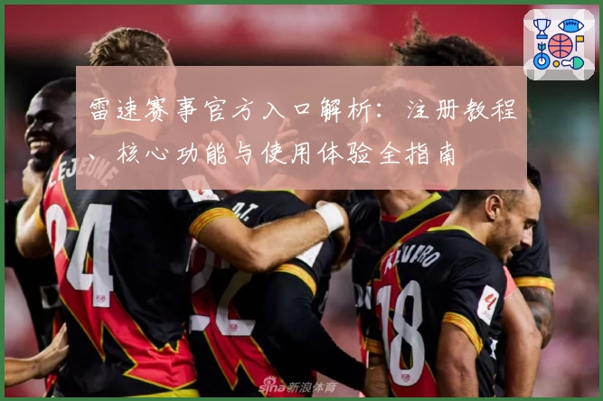 雷速赛事官方入口解析：注册教程、核心功能与使用体验全指南