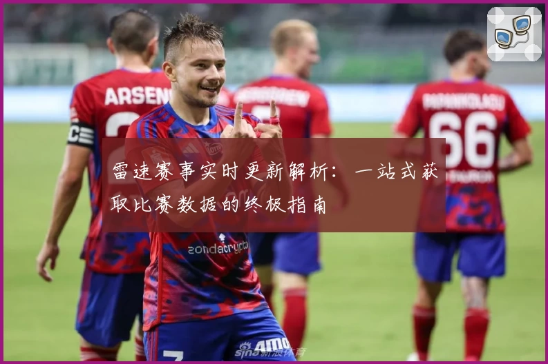 雷速赛事实时更新解析：一站式获取比赛数据的终极指南
