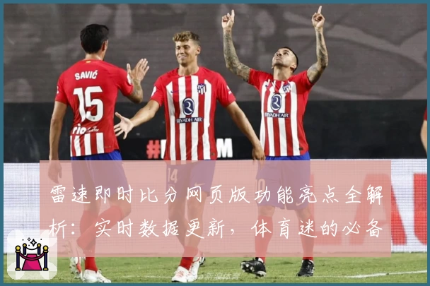 雷速即时比分网页版功能亮点全解析：实时数据更新，体育迷的必备神器