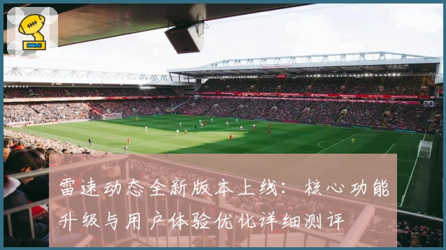雷速动态全新版本上线：核心功能升级与用户体验优化详细测评