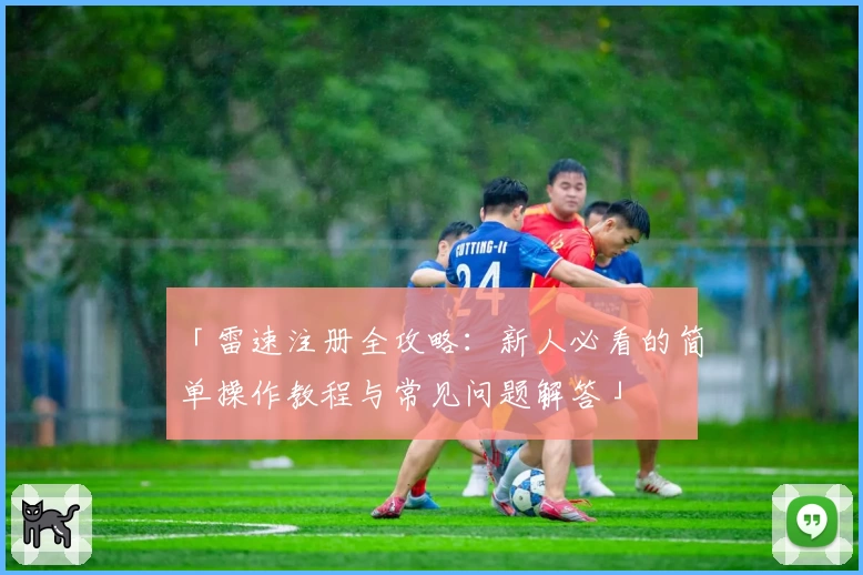 「雷速注册全攻略：新人必看的简单操作教程与常见问题解答」