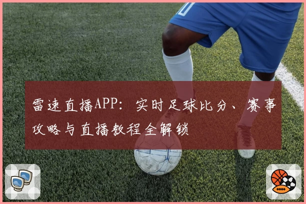 雷速直播APP：实时足球比分、赛事攻略与直播教程全解锁