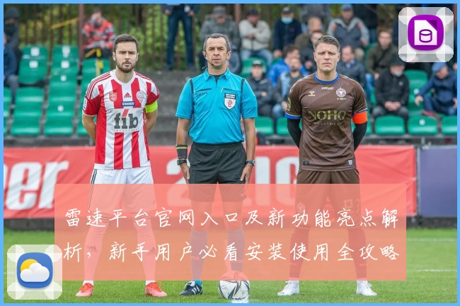 雷速平台官网入口及新功能亮点解析，新手用户必看安装使用全攻略