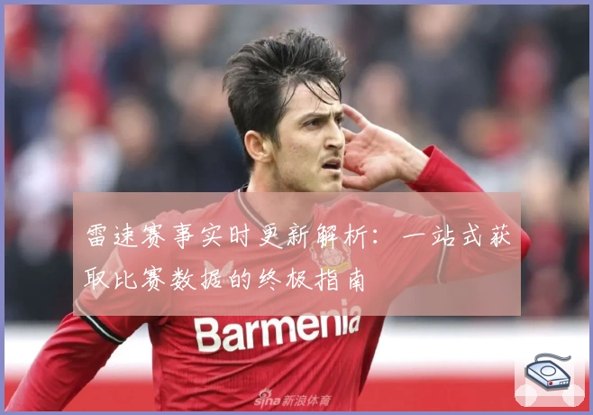 雷速赛事实时更新解析：一站式获取比赛数据的终极指南