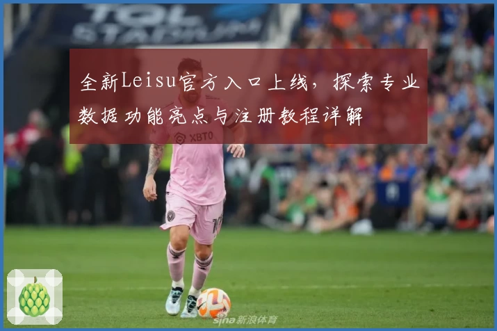 全新Leisu官方入口上线，探索专业数据功能亮点与注册教程详解