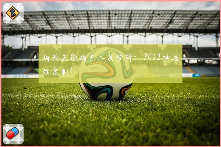 梅西五连梅开二度梦碎：2012神迹难复制！